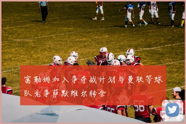 富勒姆加入争夺战计划与曼联等球队竞争萨默维尔转会