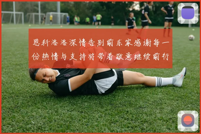 恩科洛洛深情告别前东家感谢每一份热情与支持将带着敬意继续前行