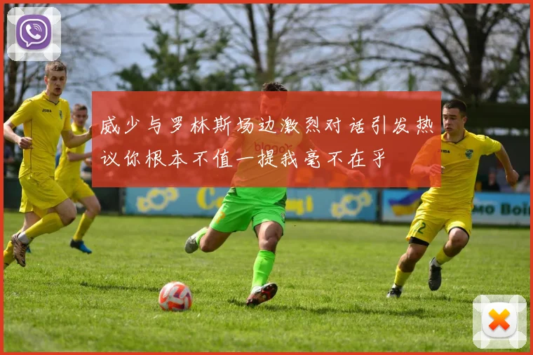 威少与罗林斯场边激烈对话引发热议你根本不值一提我毫不在乎