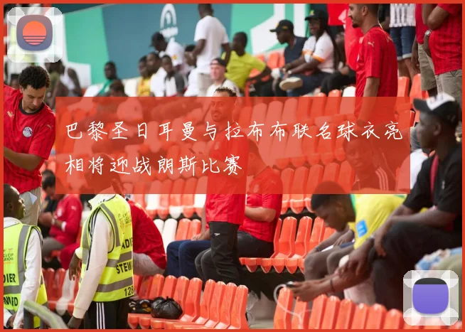 巴黎圣日耳曼与拉布布联名球衣亮相将迎战朗斯比赛