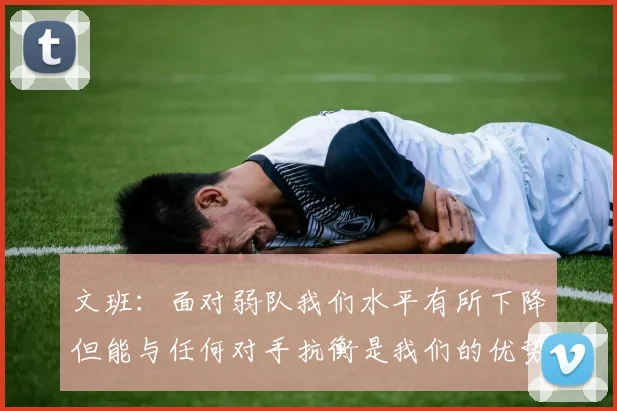 文班：面对弱队我们水平有所下降但能与任何对手抗衡是我们的优势