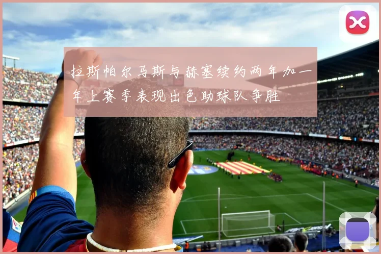 拉斯帕尔马斯与赫塞续约两年加一年上赛季表现出色助球队争胜