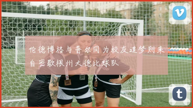 伦德博格与普尔同为校友追梦则来自密歇根州大德比球队