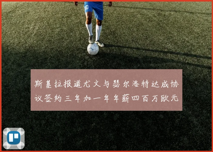 斯基拉报道尤文与瑟尔洛特达成协议签约三年加一年年薪四百万欧元