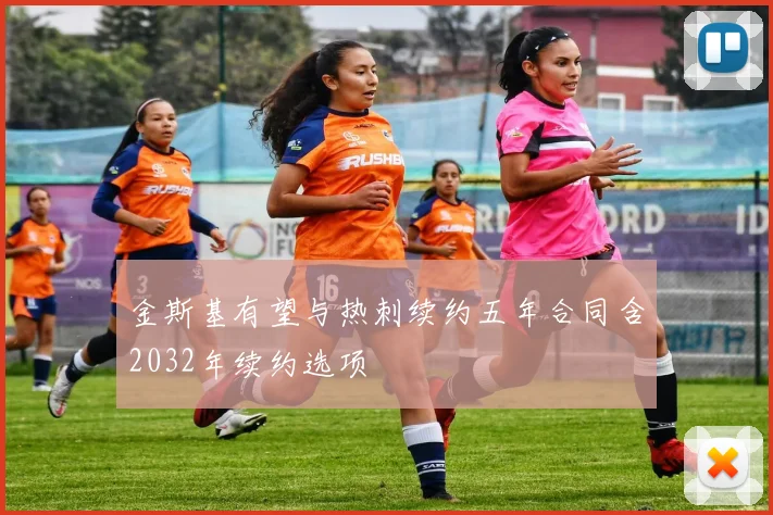 金斯基有望与热刺续约五年合同含2032年续约选项