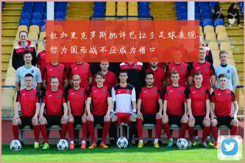 杜加里克罗斯批评巴拉圭足球表现称为国而战不应成为借口