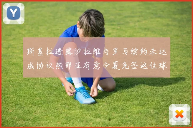 斯基拉透露沙拉维与罗马续约未达成协议热那亚有意今夏免签这位球员