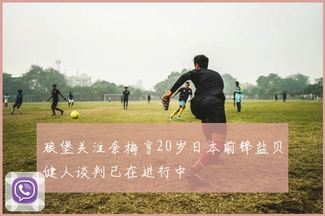 狼堡关注奈梅亨20岁日本前锋盐贝健人谈判已在进行中